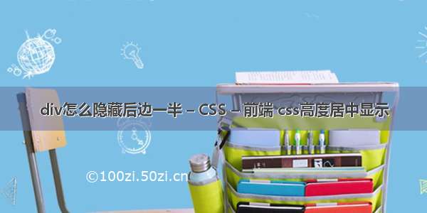 div怎么隐藏后边一半 – CSS – 前端 css高度居中显示