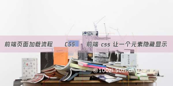 前端页面加载流程 – CSS – 前端 css 让一个元素隐藏显示