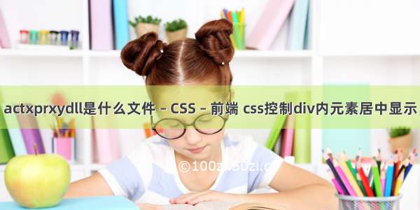 actxprxydll是什么文件 – CSS – 前端 css控制div内元素居中显示