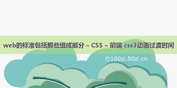 web的标准包括那些组成部分 – CSS – 前端 css3动画过渡时间