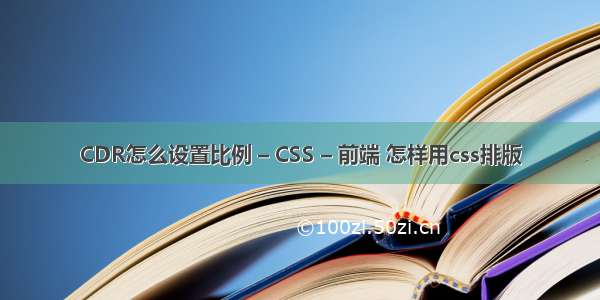 CDR怎么设置比例 – CSS – 前端 怎样用css排版