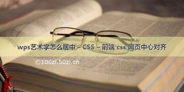 wps艺术字怎么居中 – CSS – 前端 css 网页中心对齐