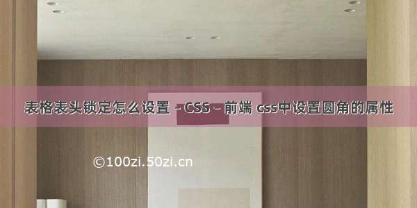 表格表头锁定怎么设置 – CSS – 前端 css中设置圆角的属性