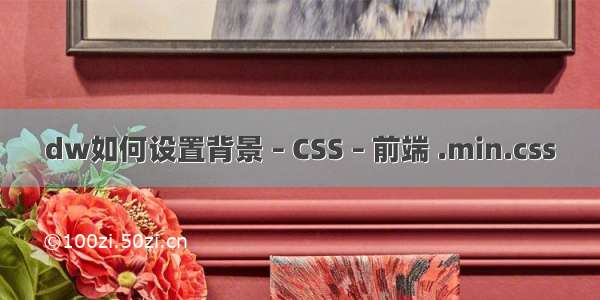 dw如何设置背景 – CSS – 前端 .min.css