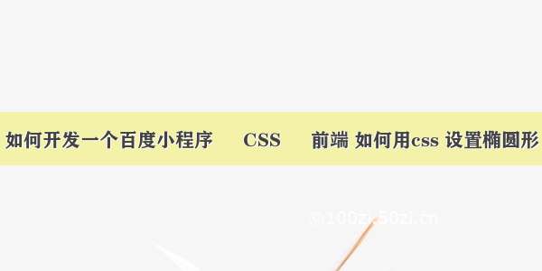 如何开发一个百度小程序 – CSS – 前端 如何用css 设置椭圆形