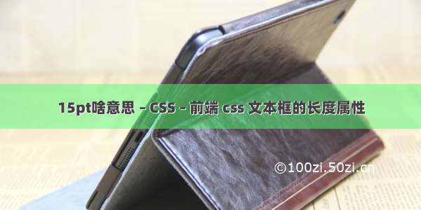 15pt啥意思 – CSS – 前端 css 文本框的长度属性