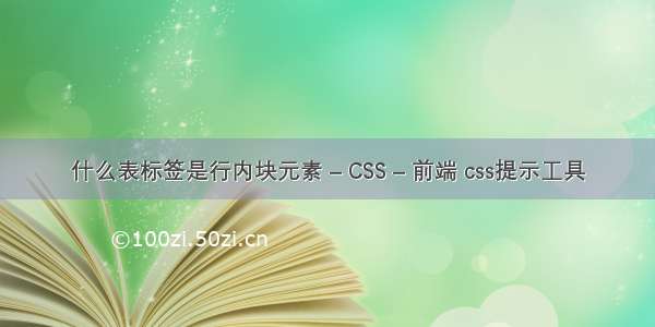 什么表标签是行内块元素 – CSS – 前端 css提示工具