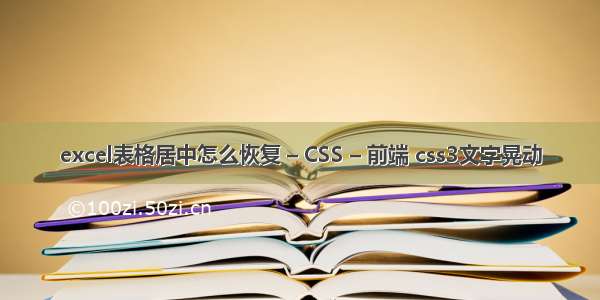 excel表格居中怎么恢复 – CSS – 前端 css3文字晃动