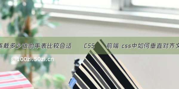 上班族戴多少钱的手表比较合适 – CSS – 前端 css中如何垂直对齐文本框