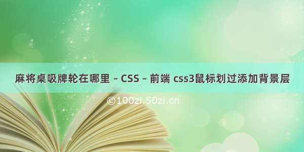 麻将桌吸牌轮在哪里 – CSS – 前端 css3鼠标划过添加背景层