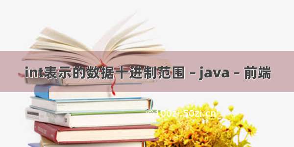 int表示的数据十进制范围 – java – 前端