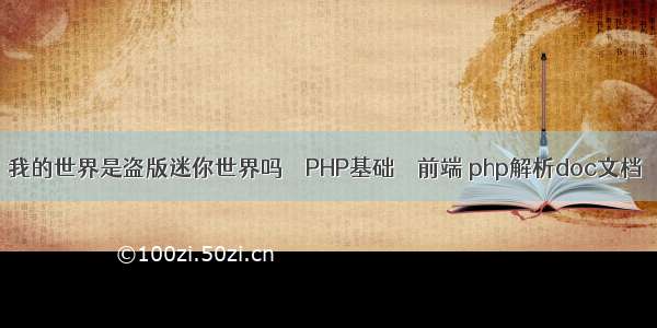 我的世界是盗版迷你世界吗 – PHP基础 – 前端 php解析doc文档