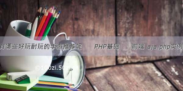 有哪些好玩耐玩的手游推荐呢 – PHP基础 – 前端 aja php实例