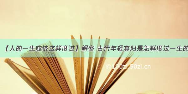 【人的一生应该这样度过】解密 古代年轻寡妇是怎样度过一生的