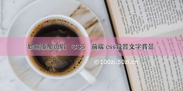 如何添加页眉 – CSS – 前端 css设置文字背景