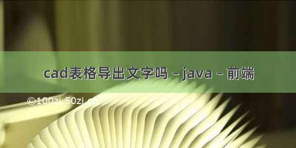 cad表格导出文字吗 – java – 前端