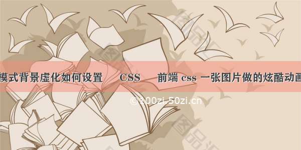 手动模式背景虚化如何设置 – CSS – 前端 css 一张图片做的炫酷动画效果