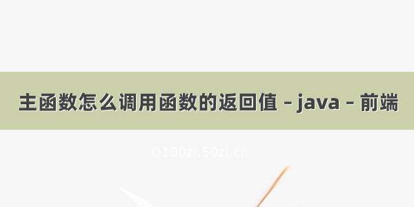 主函数怎么调用函数的返回值 – java – 前端