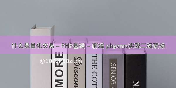 什么是量化交易 – PHP基础 – 前端 phpcms实现二级联动