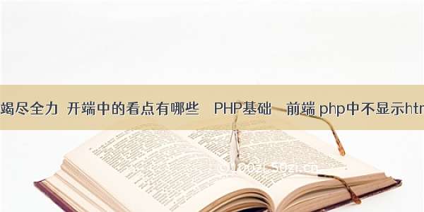 每一次竭尽全力‖开端中的看点有哪些 – PHP基础 – 前端 php中不显示html东西