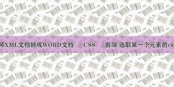 怎么将XML文档转成WORD文档 – CSS – 前端 选取第一个元素的css样式