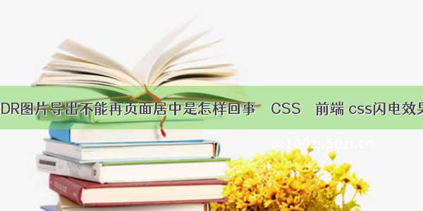 CDR图片导出不能再页面居中是怎样回事 – CSS – 前端 css闪电效果