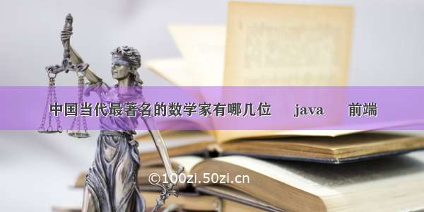 中国当代最著名的数学家有哪几位 – java – 前端