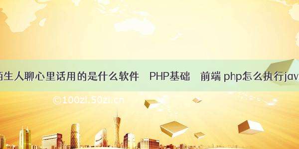 请问和陌生人聊心里话用的是什么软件 – PHP基础 – 前端 php怎么执行java代码块