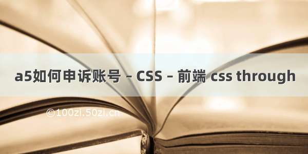 a5如何申诉账号 – CSS – 前端 css through