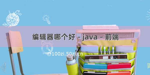 编辑器哪个好 – java – 前端