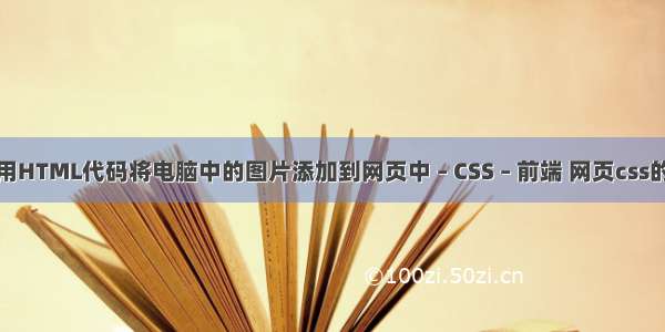 如何用HTML代码将电脑中的图片添加到网页中 – CSS – 前端 网页css的分类