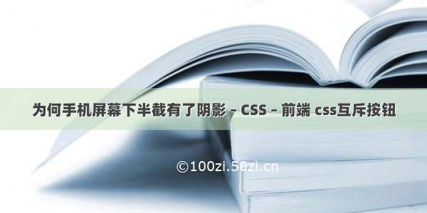 为何手机屏幕下半截有了阴影 – CSS – 前端 css互斥按钮