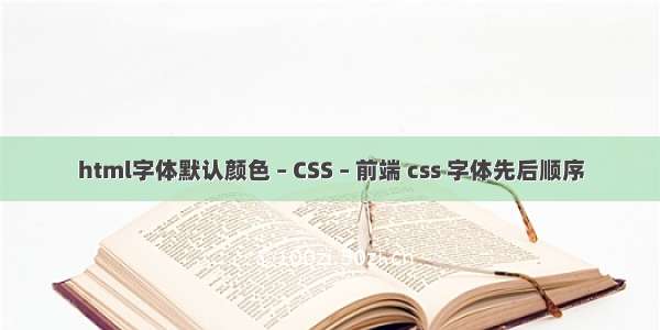 html字体默认颜色 – CSS – 前端 css 字体先后顺序