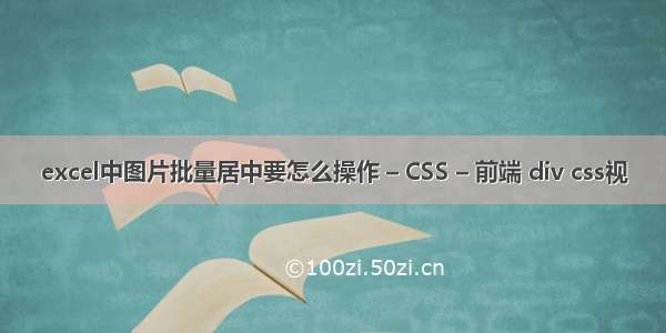 excel中图片批量居中要怎么操作 – CSS – 前端 div css视