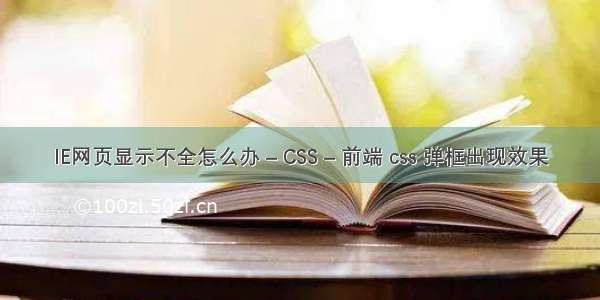 IE网页显示不全怎么办 – CSS – 前端 css 弹框出现效果