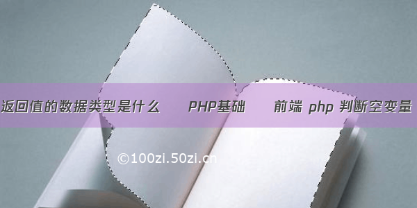 返回值的数据类型是什么 – PHP基础 – 前端 php 判断空变量