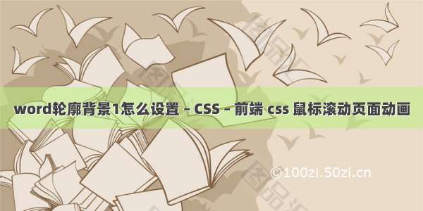 word轮廓背景1怎么设置 – CSS – 前端 css 鼠标滚动页面动画