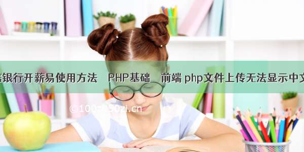 中信银行开薪易使用方法 – PHP基础 – 前端 php文件上传无法显示中文名