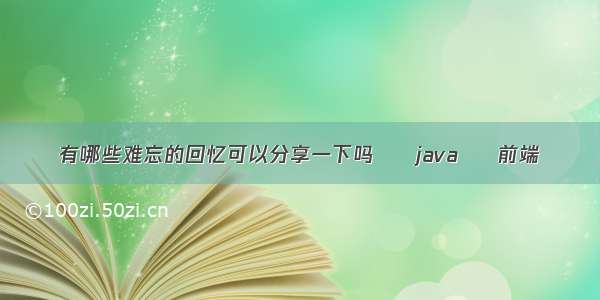 有哪些难忘的回忆可以分享一下吗 – java – 前端