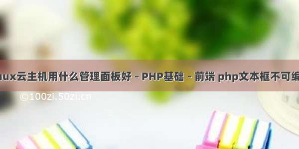 linux云主机用什么管理面板好 – PHP基础 – 前端 php文本框不可编辑