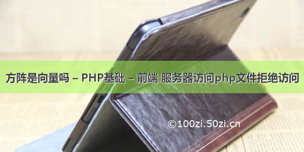 方阵是向量吗 – PHP基础 – 前端 服务器访问php文件拒绝访问