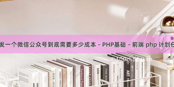 开发一个微信公众号到底需要多少成本 – PHP基础 – 前端 php 计划任务