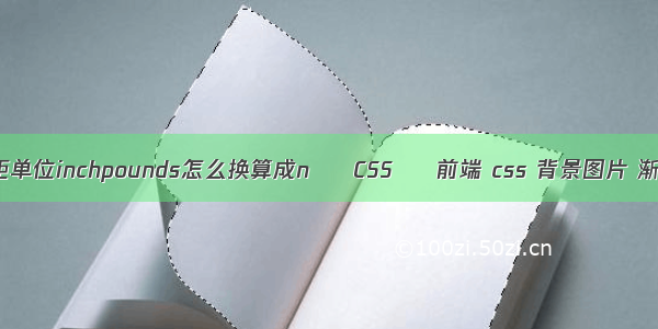 扭矩单位inchpounds怎么换算成n – CSS – 前端 css 背景图片 渐变