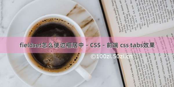 fieldset怎么使边框居中 – CSS – 前端 css tabs效果