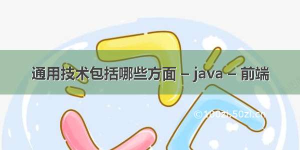 通用技术包括哪些方面 – java – 前端