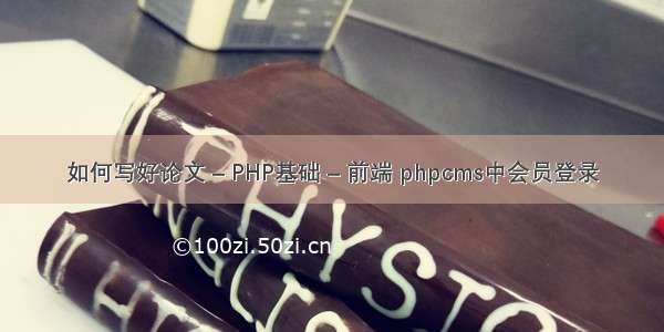 如何写好论文 – PHP基础 – 前端 phpcms中会员登录