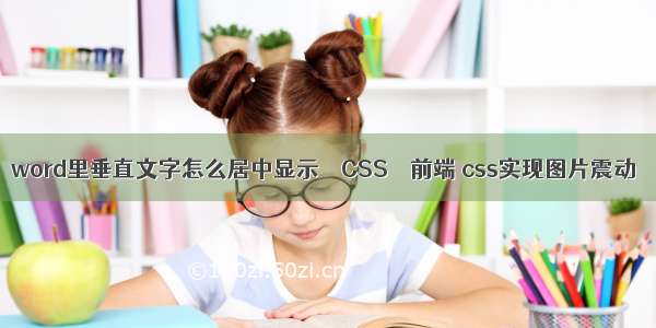 word里垂直文字怎么居中显示 – CSS – 前端 css实现图片震动