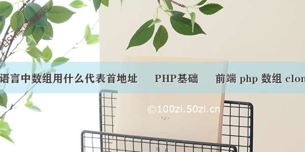 c语言中数组用什么代表首地址 – PHP基础 – 前端 php 数组 clone