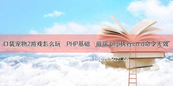 口袋宠物2游戏怎么玩 – PHP基础 – 前端 php执行cmd命令无效