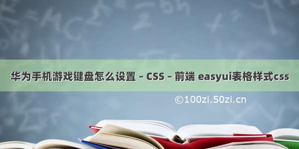 华为手机游戏键盘怎么设置 – CSS – 前端 easyui表格样式css